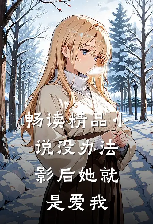 畅读精品小说没办法，影后她就是爱我