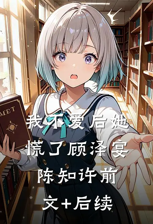我不爱后她慌了顾泽宴陈知许前文+后续
