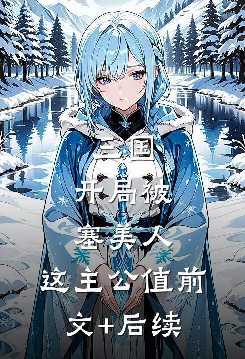 三国：开局被塞美人，这主公值前文+后续