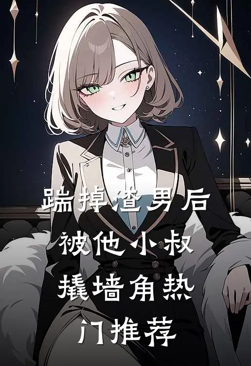 踹掉渣男后，被他小叔撬墙角热门推荐