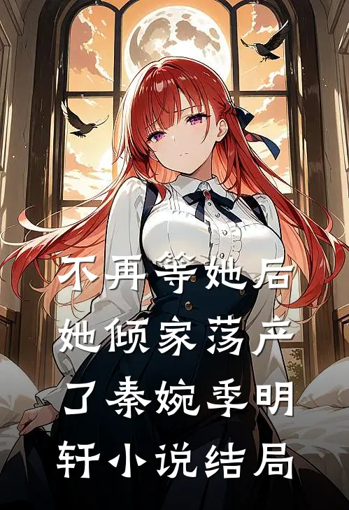 不再等她后，她倾家荡产了秦婉季明轩小说结局