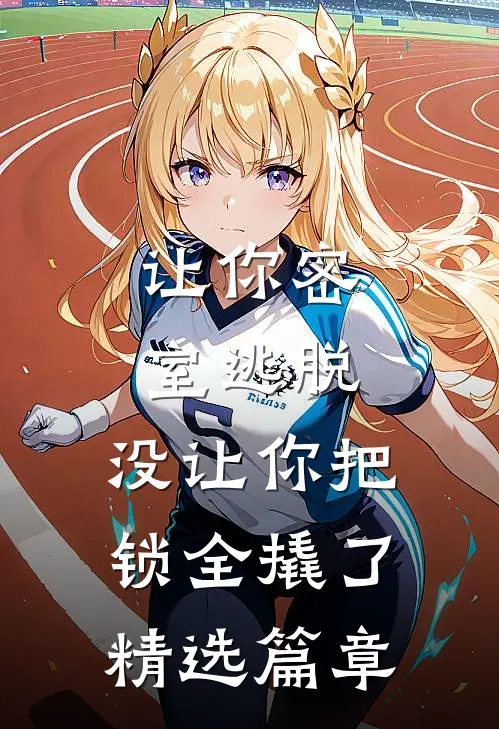 让你密室逃脱，没让你把锁全撬了精选篇章