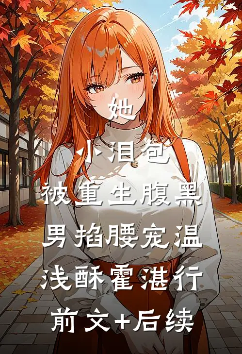 她，小泪包，被重生腹黑男掐腰宠温浅酥霍湛行前文+后续