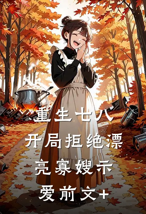 重生七八，开局拒绝漂亮寡嫂示爱前文+