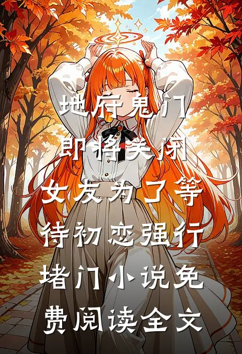 地府鬼门即将关闭，女友为了等待初恋强行堵门小说免费阅读全文