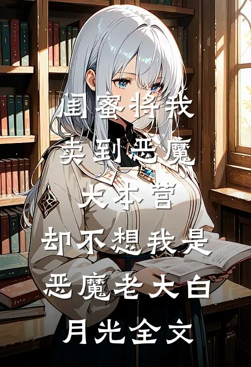 闺蜜将我卖到恶魔大本营，却不想我是恶魔老大白月光全文