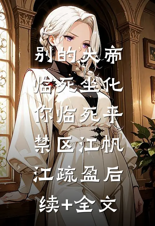 别的大帝临死坐化，你临死平禁区江帆江疏盈后续+全文