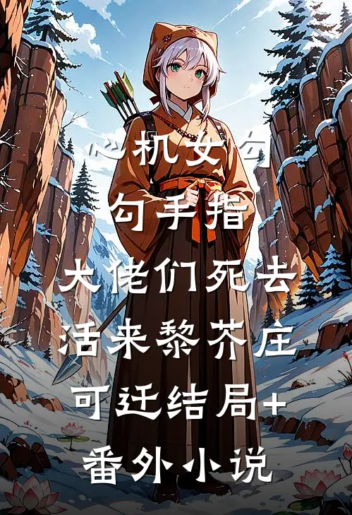 心机女勾勾手指，大佬们死去活来黎芥庄可迁结局+番外小说