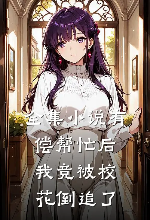 全集小说有偿帮忙后，我竟被校花倒追了