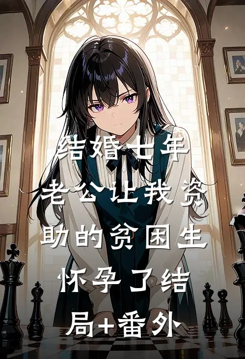 结婚七年，老公让我资助的贫困生怀孕了结局+番外