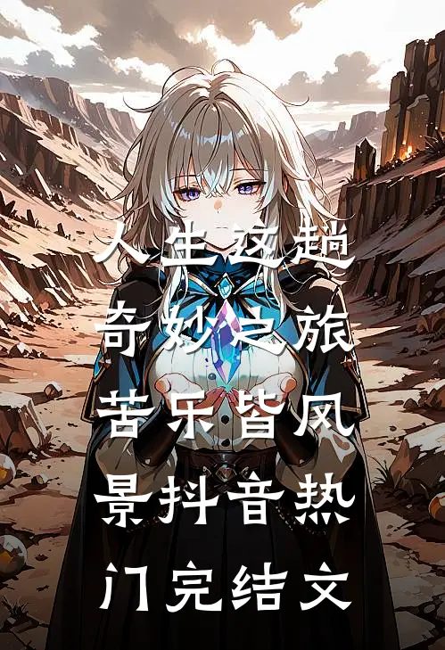 人生这趟奇妙之旅：苦乐皆风景抖音热门完结文