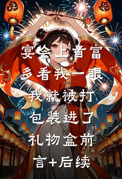 宴会上首富多看我一眼，我就被打包装进了礼物盒前言+后续