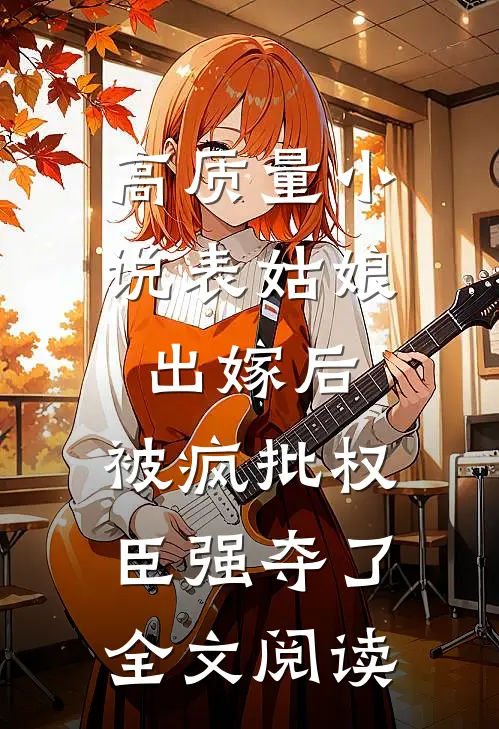 高质量小说表姑娘出嫁后,被疯批权臣强夺了全文阅读