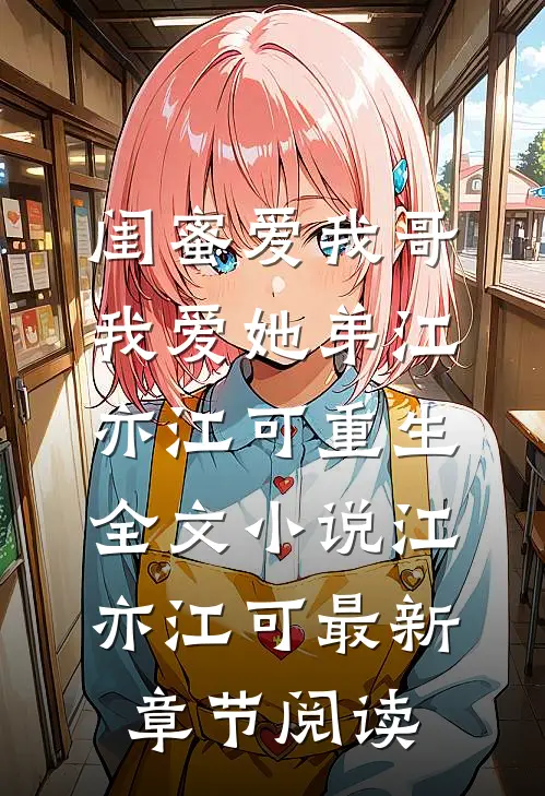 闺蜜爱我哥，我爱她弟江亦江可重生全文小说江亦江可最新章节阅读