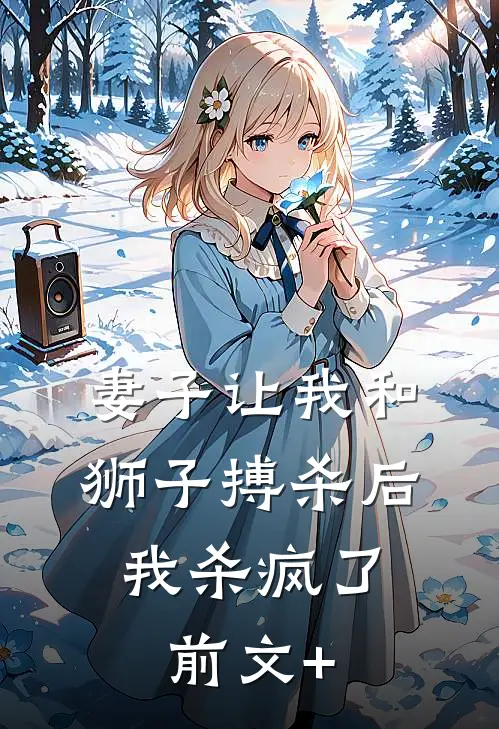 妻子让我和狮子搏杀后，我杀疯了前文+