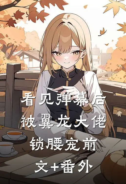 看见弹幕后，被翼龙大佬锁腰宠前文+番外