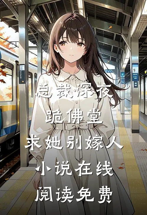 总裁深夜跪佛堂：求她别嫁人小说在线阅读免费