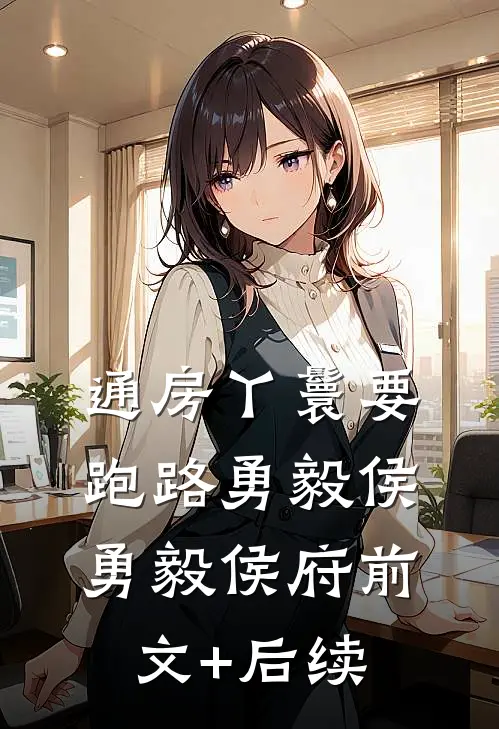 通房丫鬟要跑路勇毅侯勇毅侯府前文+后续