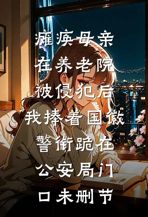 瘫痪母亲在养老院被侵犯后，我捧着国徽警衔跪在公安局门口未删节