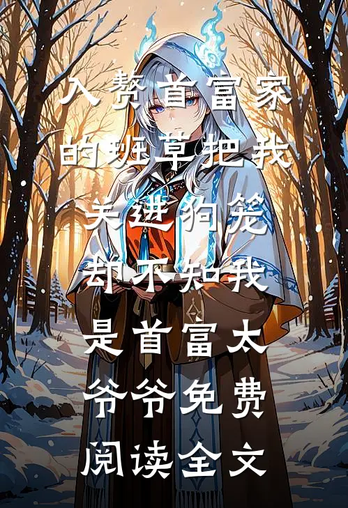 入赘首富家的班草把我关进狗笼，却不知我是首富太爷爷免费阅读全文