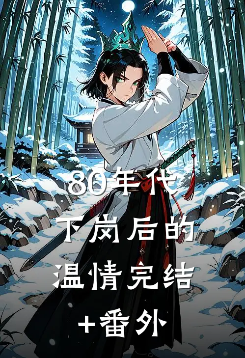 80年代，下岗后的温情完结+番外