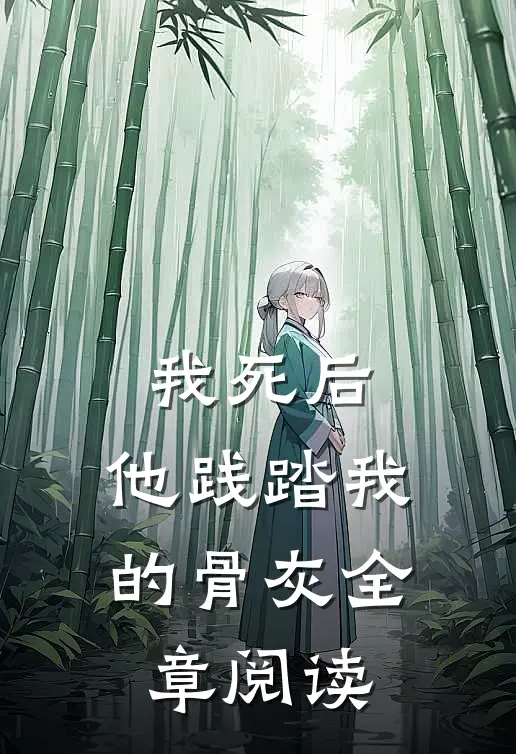 我死后，他践踏我的骨灰全章阅读