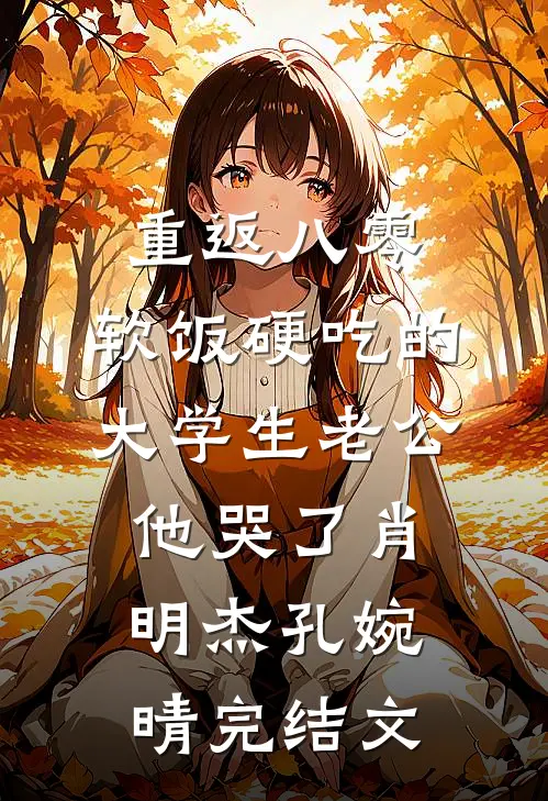 重返八零，软饭硬吃的大学生老公他哭了肖明杰孔婉晴完结文