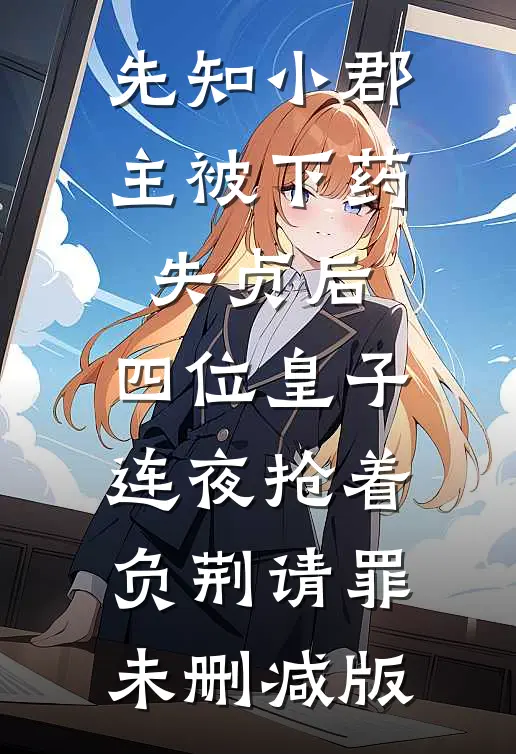 先知小郡主被下药失贞后，四位皇子连夜抢着负荆请罪未删减版