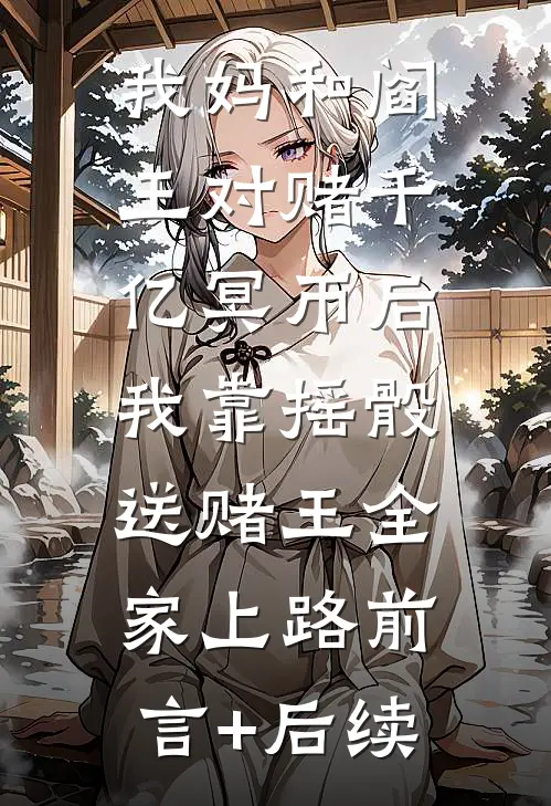 我妈和阎王对赌千亿冥币后，我靠摇骰送赌王全家上路前言+后续
