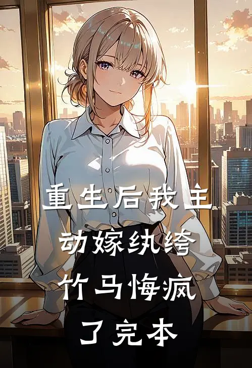 重生后我主动嫁纨绔，竹马悔疯了完本