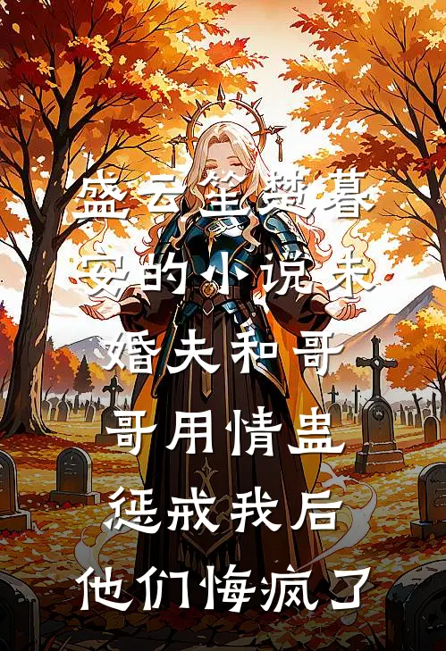 盛云笙楚暮安的小说未婚夫和哥哥用情蛊惩戒我后，他们悔疯了