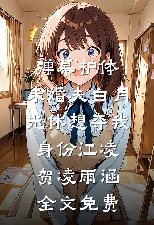 弹幕护体，未婚夫白月光休想夺我身份江凌贺凌雨涵全文免费