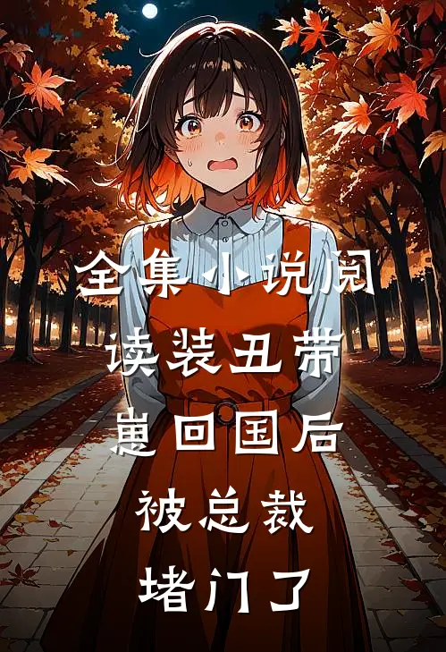 全集小说阅读装丑带崽回国后，被总裁堵门了