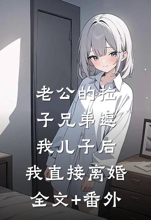 老公的拉子兄弟逗我儿子后，我直接离婚全文+番外
