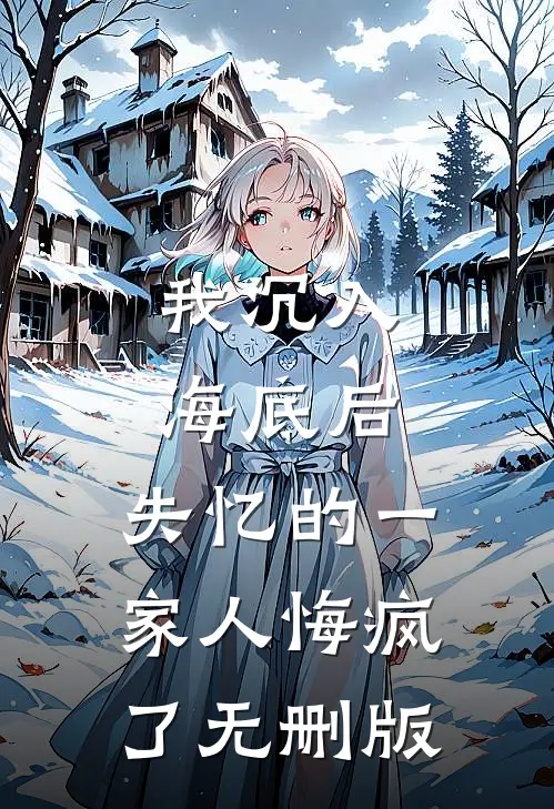 我沉入海底后，失忆的一家人悔疯了无删版