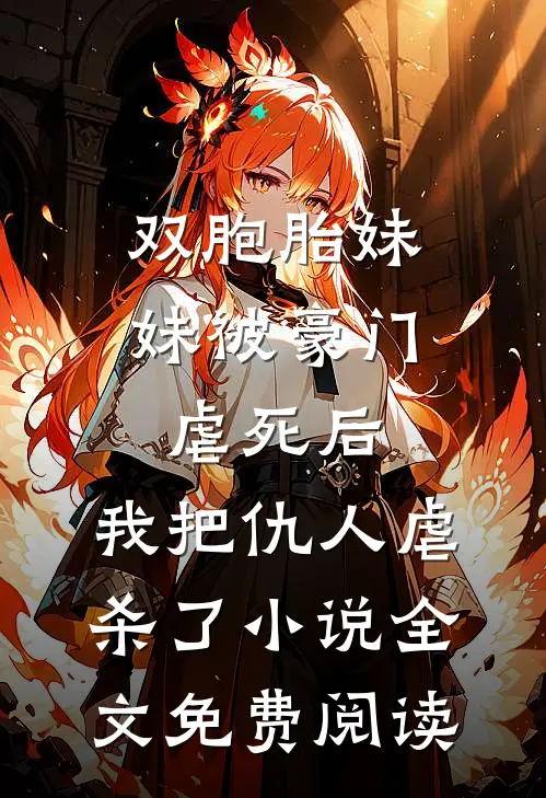 双胞胎妹妹被豪门虐死后，我把仇人虐杀了小说全文免费阅读