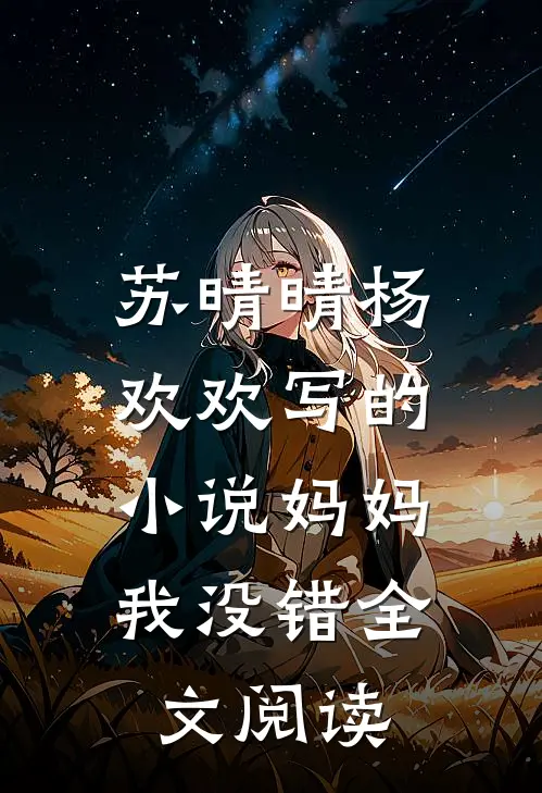 苏晴晴杨欢欢写的小说妈妈，我没错全文阅读