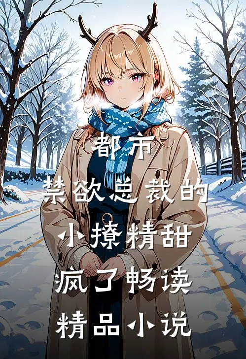 都市：禁欲总裁的小撩精甜疯了畅读精品小说