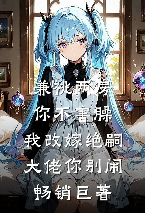 兼祧两房你不害臊，我改嫁绝嗣大佬你别闹畅销巨著