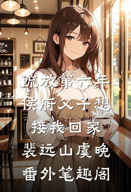 流放第六年，侯府父子想接我回家：裴远山虞晚番外笔趣阁