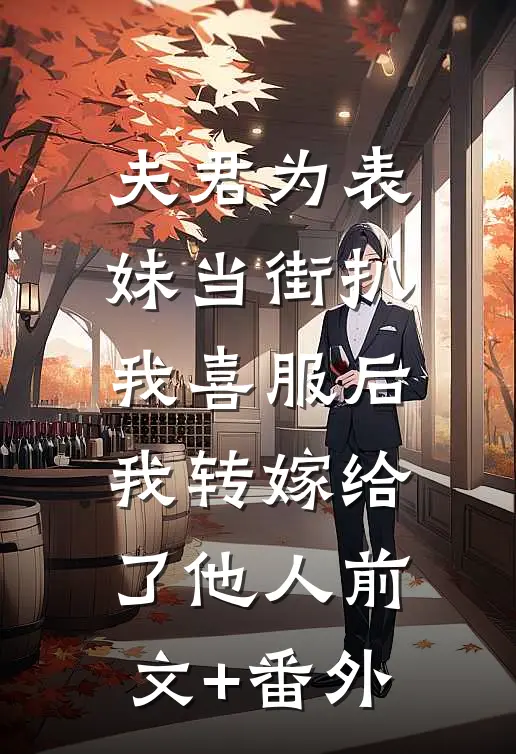 夫君为表妹当街扒我喜服后，我转嫁给了他人前文+番外