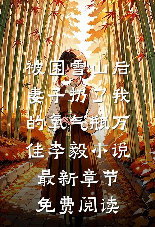 被困雪山后，妻子扔了我的氧气瓶万佳李毅小说最新章节免费阅读