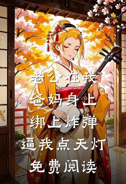老公在我爸妈身上绑上炸弹，逼我点天灯免费阅读