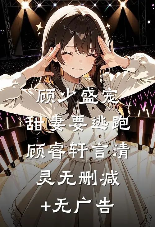 顾少盛宠：甜妻要逃跑顾睿轩言清灵无删减+无广告