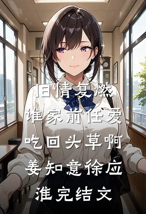 旧情复燃：谁家前任爱吃回头草啊姜知意徐应淮完结文