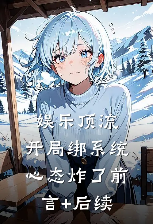 娱乐顶流：开局绑系统，心态炸了前言+后续