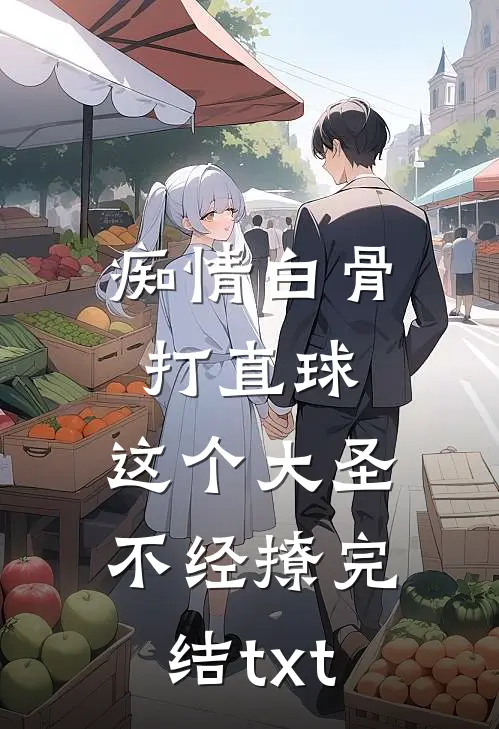 痴情白骨打直球，这个大圣不经撩完结txt