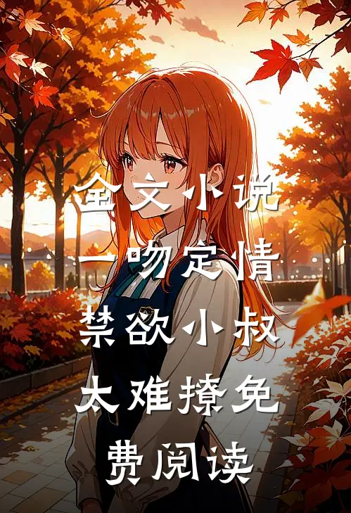 全文小说一吻定情:禁欲小叔太难撩免费阅读
