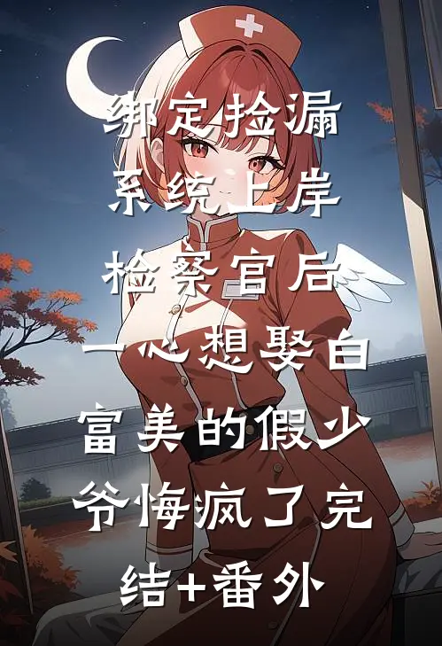 绑定捡漏系统上岸检察官后，一心想娶白富美的假少爷悔疯了完结+番外