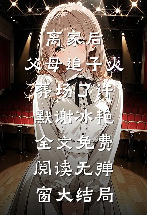 离家后，父母追子火葬场了（许默谢冰艳）全文免费阅读无弹窗大结局